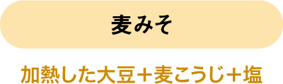 麦みそ 加熱した大豆＋麦こうじ＋塩