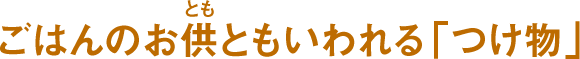 ごはんのお供ともいわれる「つけ物」
