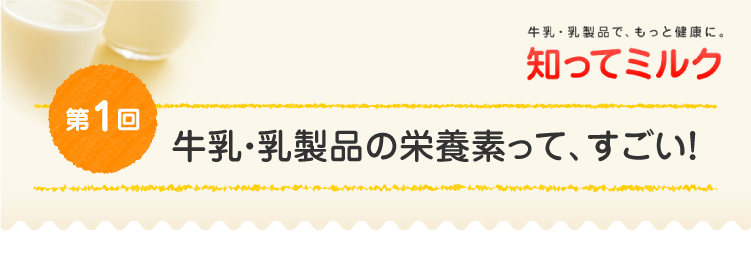 第1回『牛乳・乳製品の栄養素って、すごい！』