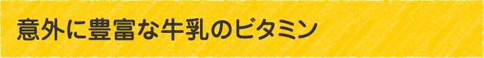 意外に豊富な牛乳のビタミン