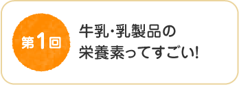 第１回　牛乳・乳製品の栄養素ってすごい！