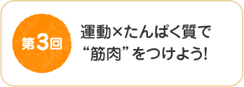 第３回　運動×たんぱく質で“筋肉”をつけよう！