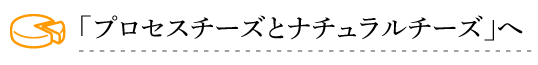 「プロセスチーズとナチュラルチーズ」へ