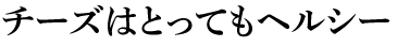 チーズはとってもヘルシー