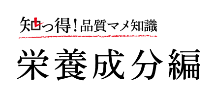 知っ得！品質マメ知識　栄養成分編