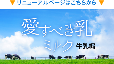 「愛すべき乳 牛乳編」リニューアルページはこちらから