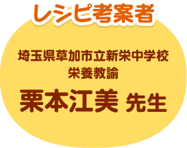 レシピ考案者 埼玉県草加市立新栄中学校 栄養教諭 栗本江美先生