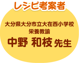 レシピ考案者 大分県大分市立大在西小学校 栄養教諭 中野 和枝先生