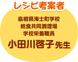 レシピ考案者 島根県海士町学校給食共同調理場 学校栄養職員 小田川 啓子先生