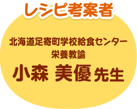 レシピ考案者 北海道足寄町学校給食センター 栄養教諭 小森 美優先生