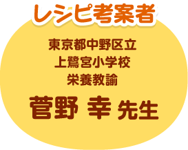 レシピ考案者 東京都中野区立上鷺宮小学校 栄養教諭 菅野 幸先生