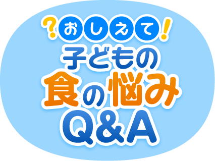 おしえて！子どもの食の悩みQ&A