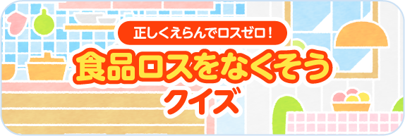 正しくえらんでロスゼロ！食品ロスをなくそうクイズ