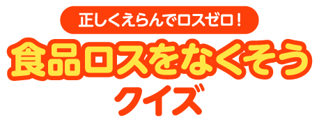 正しくえらんでロスゼロ！食品ロスをなくそうクイズ