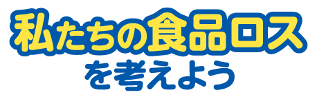 私たちの食品ロスを考えよう