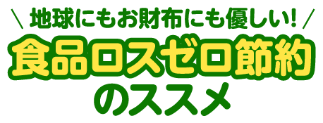 地球にもお財布にも優しい！食品ロスゼロ節約のススメ