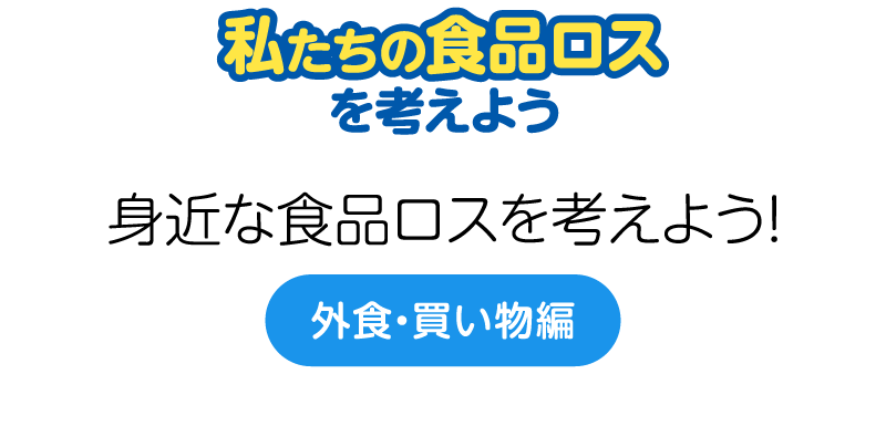 身近な食品ロスを考えよう！〈外食・買い物編〉