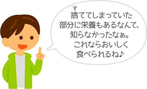 捨ててしまっていた部分に栄養もあるなんて、知らなかったなぁ。これならおいしく食べられるね♪