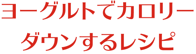 ヨーグルトでカロリーダウンするレシピ