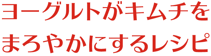 ヨーグルトがキムチをまろやかにするレシピ