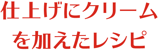 仕上げにクリームを加えたレシピ