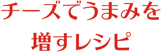 チーズでうまみを増すレシピ