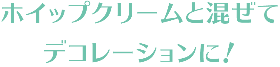 ホイップクリームと混ぜてデコレーションに！