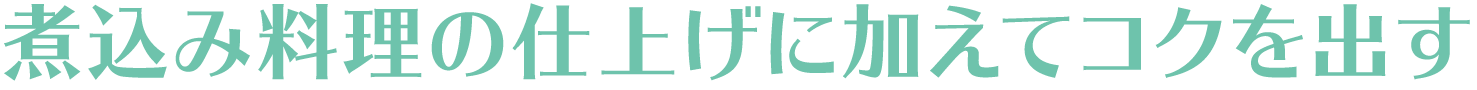 煮込み料理の仕上げに加えてコクを出す