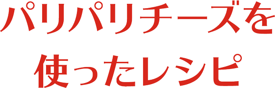 パリパリチーズを使ったレシピ