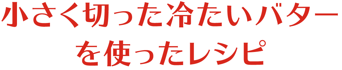 小さく切った冷たいバターを使ったレシピ