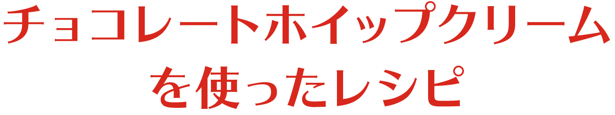 チョコレートホイップクリームを使ったレシピ