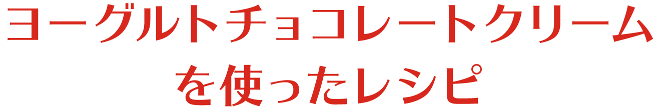 ヨーグルトチョコレートクリームを使ったレシピ