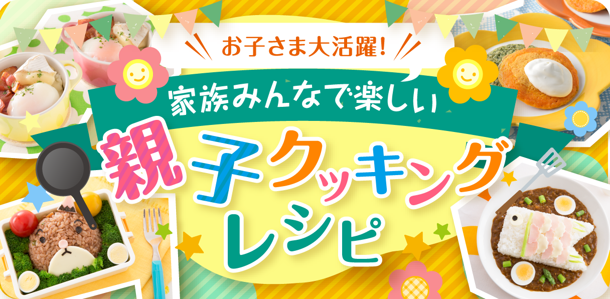 お子さま大活躍！家族みんなで楽しい親子クッキングレシピ