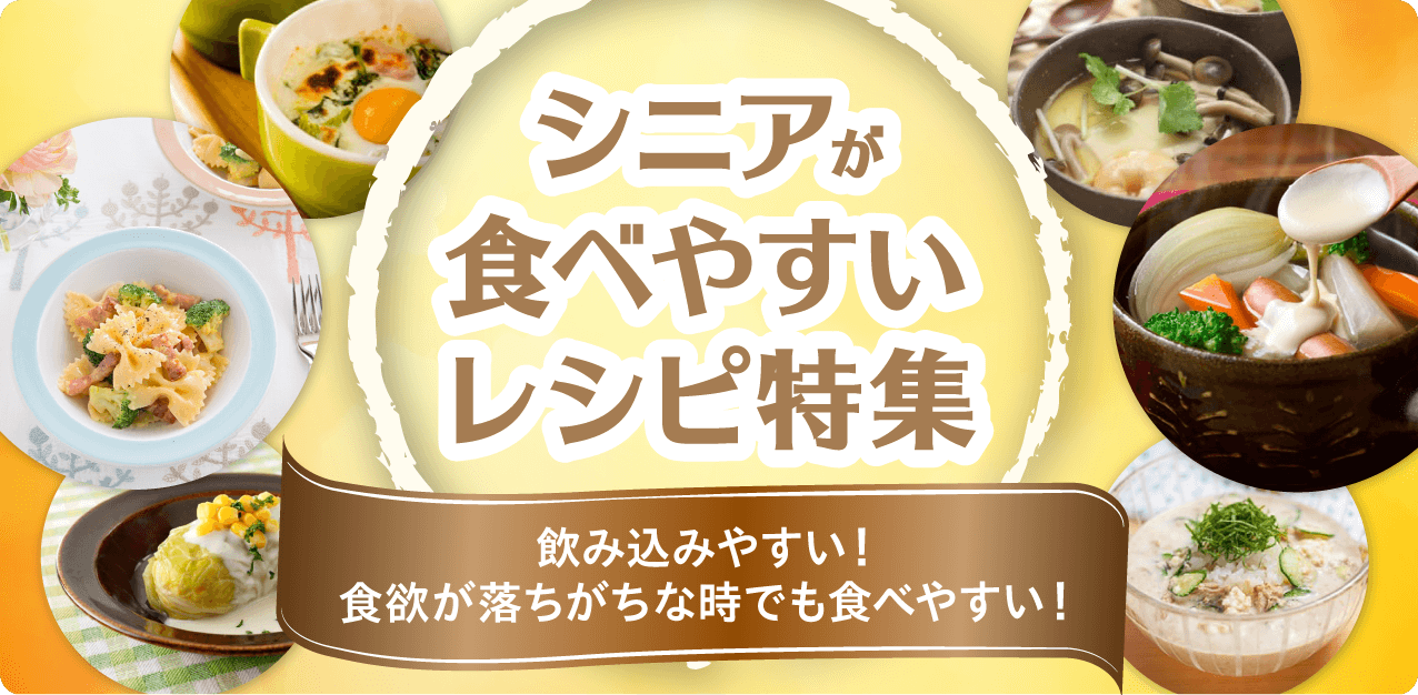 シニアが食べやすいレシピ特集　～飲み込みやすい！食欲が落ちがちな時でも食べやすい！～