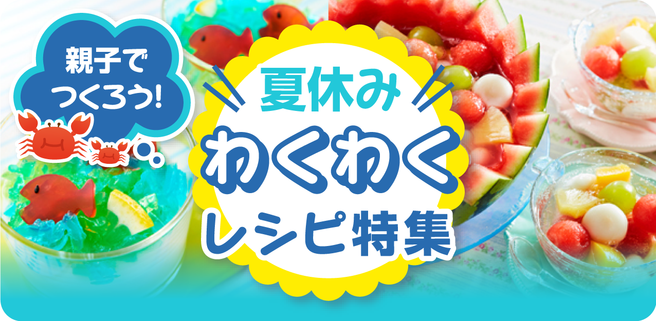 親子でつくろう！夏休みわくわくレシピ特集