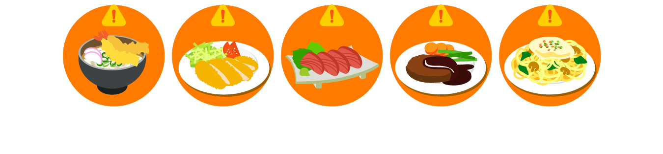 天ぷら・カツ・から揚げ・フライ、生もの・食べ慣れないもの、ひき肉・こってりソースを使ったメニュー、生クリーム・マヨネーズ・バターをたっぷり使ったメニュー