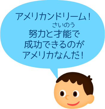 アメリカンドリーム！努力と才能で成功できるのがアメリカなんだ！