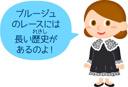 ブルージュのレースには長い歴史があるのよ！