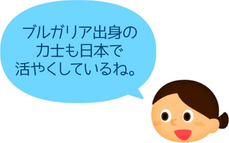 ブルガリア出身の力士も日本で活やくしているね。