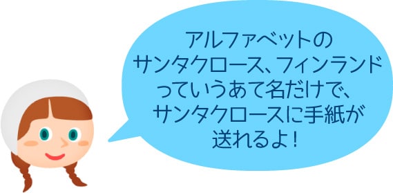 アルファベットのサンタクロース、フィンランドっていうあて名だけで、サンタクロースに手紙が送れるよ！