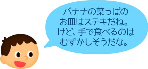 バナナの葉っぱのお皿はステキだね。けど、手で食べるのはむずかしそうだな。