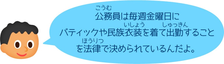 公務員は毎週金曜日にバティックや民族衣装を着て出勤することを法律で決められているんだよ。