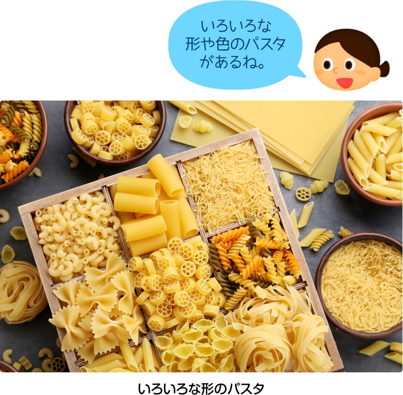 いろいろな形のパスタ「いろいろな形や色のパスタがあるね。」