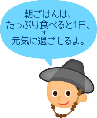 朝ごはんは、たっぶり食べると1日、元気に過ごせるよ。