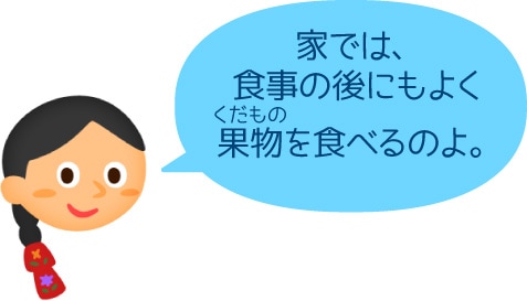 家では、食事の後にもよく果物を食べるのよ。