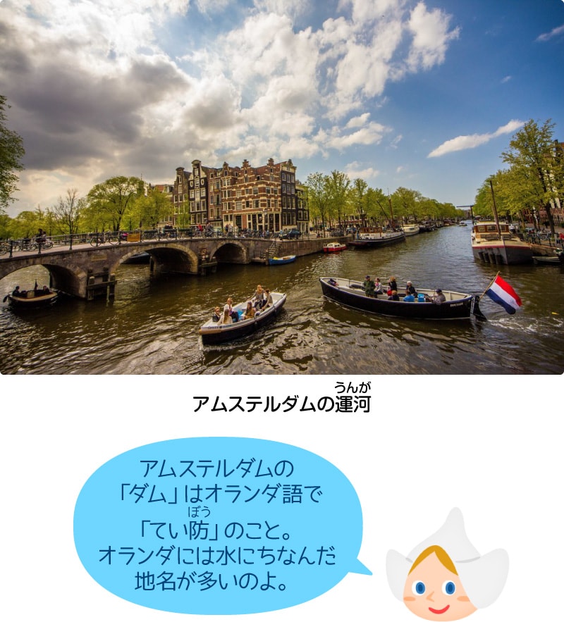 アムステルダムの運河「アムステルダムの「ダム」はオランダ語で「てい防」のこと。オランダには水にちなんだ地名が多いのよ。」