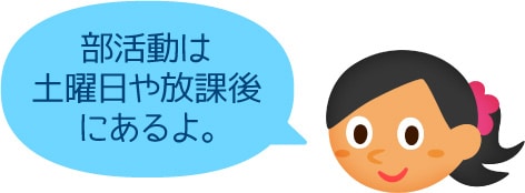 「部活動は土曜日や放課後にあるよ。」