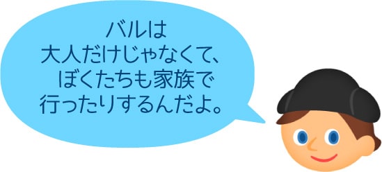 バルは大人だけじゃなくて、ぼくたちも家族で行ったりするんだよ。