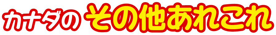 カナダのその他あれこれ