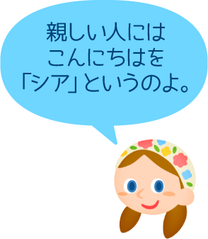 親しい人にはこんにちはを「シア」というのよ。